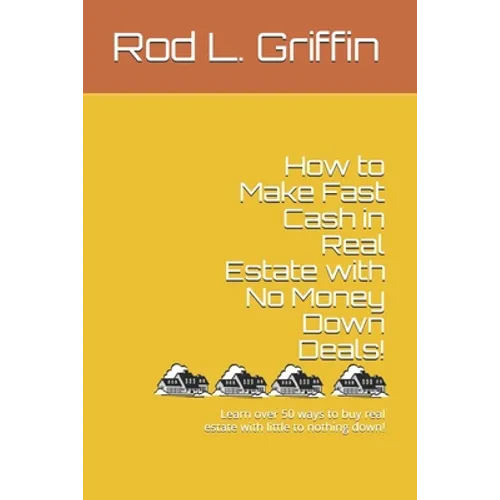 How to Make Fast Cash in Real Estate with No Money Down Deals!: Learn over 50 ways to buy real estate with little to nothing down!