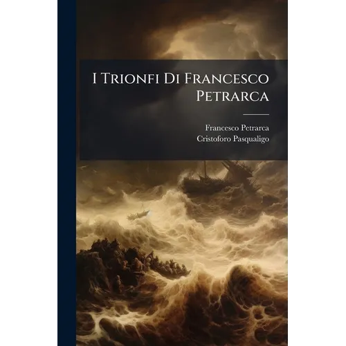 I Trionfi Di Francesco Petrarca: Corretti Nel Testo E Riordinati Con Le Varie Lezioni Degli Autografi E Di Xxx Manoscritti