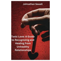 Toxic Love: A Guide to Recognizing and Healing from Unhealthy Relationships
