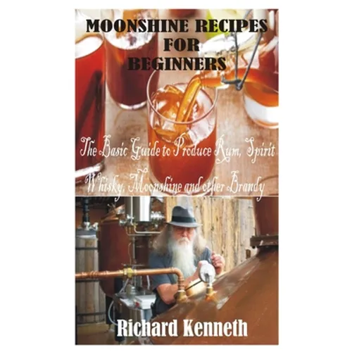 Moonshine Recipes for Beginners: The Basic Guide to Produce Rum, Spirit Whisky, Moonshine and other Brandy