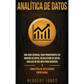 Analítica de datos: Una guía esencial para principiantes en minería de datos, recolección de datos, análisis de big data para negocios y conceptos de