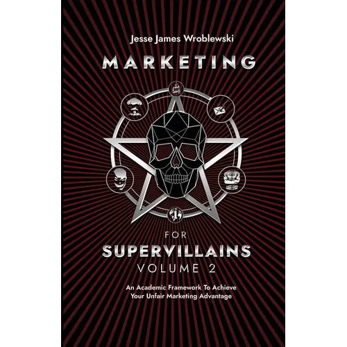 Marketing For Supervillains Volume 2: An Academic Framework To Achieve Your Unfair Marketing Advantage