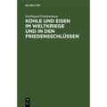 Kohle Und Eisen Im Weltkriege Und in Den Friedensschlüssen