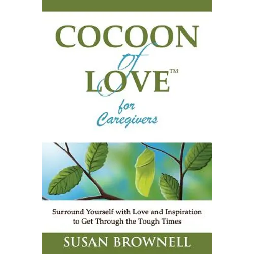 Cocoon of Love for Caregivers: Surround Yourself with Love and Inspiration to Get Through the Tough Times