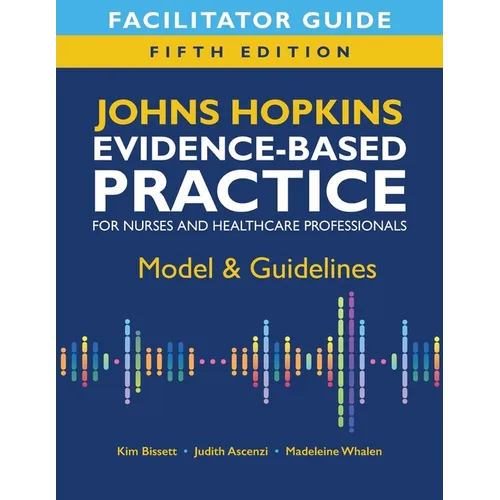 Facilitator Guide for Johns Hopkins Evidence-Based Practice for Nurses and Healthcare Professionals, Fifth Edition: Model & Guidelines