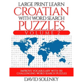 Large Print Learn Croatian with Word Search Puzzles Volume 2: Learn Croatian Language Vocabulary with 130 Challenging Bilingual Word Find Puzzles for