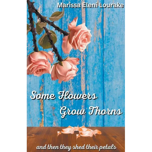 Some Flowers Grow Thorns: And Then They Shed Their Petals