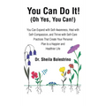 You Can Do It! (Oh Yes, You Can!): You Can Expand with Self-Awareness, Heal with Self-Compassion, and Thrive with Self-Care Practices That Create Your