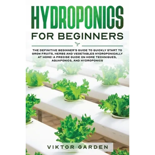 Hydroponics for Beginners: The Essential Guide For Absolute Beginners To Easily Build An Inexpensive DIY Hydroponic System At Home. Grow Vegetables, F