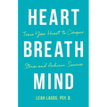 Heart Breath Mind: Train Your Heart to Conquer Stress and Achieve Success