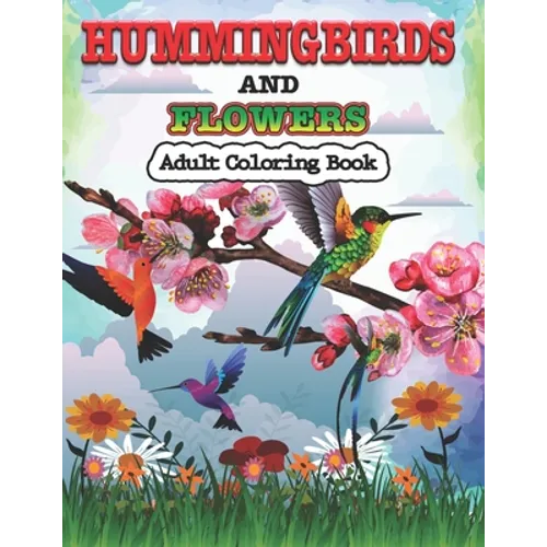 Hummingbirds and Flowers Adults Coloring Book: Stress Relieving Designs for Adults Relaxation