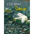 A Seal Named Sunshine: The Story of Sunshine and All the Rest Who Made a Big Splash One Winter in Maine