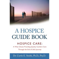 A Hospice Guide Book: Hospice Care: A Wise Choice Providing Quality Comfort Care Through the End of Life's Journey