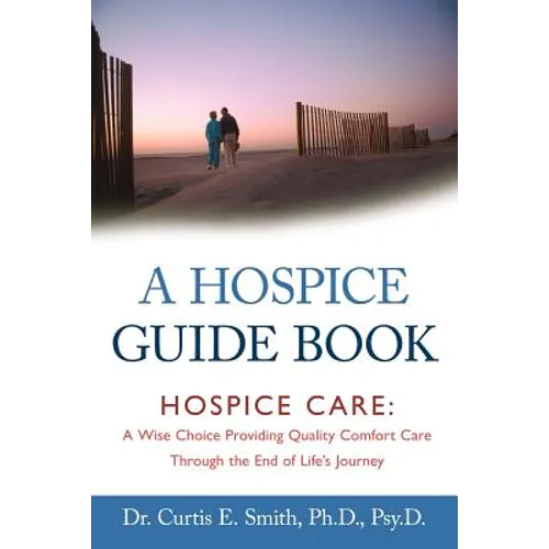A Hospice Guide Book: Hospice Care: A Wise Choice Providing Quality Comfort Care Through the End of Life's Journey