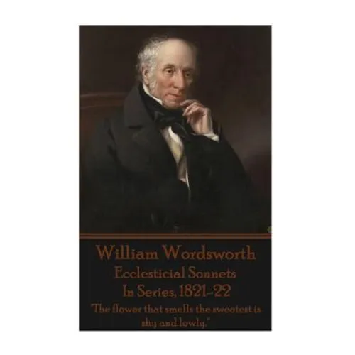 William Wordsworth - Ecclesticial Sonnets, In Series, 1821-22: "The flower that smells the sweetest is shy and lowly."