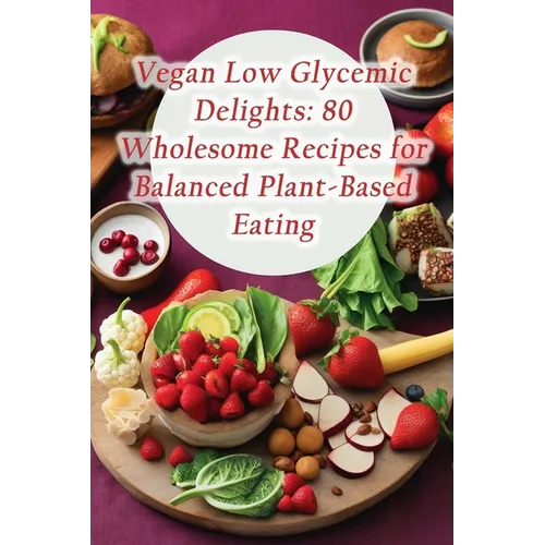 Vegan Low Glycemic Delights: 80 Wholesome Recipes for Balanced Plant-Based Eating