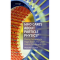 Who Cares about Particle Physics?: Making Sense of the Higgs Boson, the Large Hadron Collider and Cern