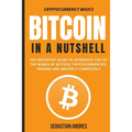 Bitcoin in a Nutshell: The definitive guide to introduce you to the world of Bitcoin, cryptocurrencies, trading and master it completely