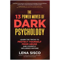 The 13 Power Moves of Dark Psychology: Learn the Tricks to Protect Yourself from Abuse and Covertly Influence Anyone