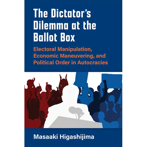 The Dictator's Dilemma at the Ballot Box: Electoral Manipulation, Economic Maneuvering, and Political Order in Autocracies