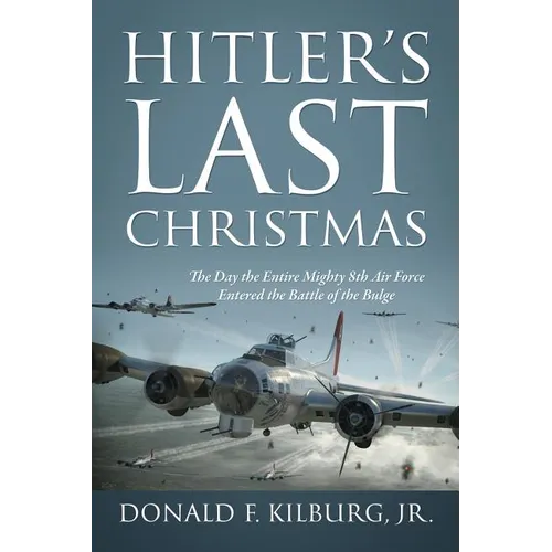 Hitler's Last Christmas: The Day the Entire Mighty 8th Air Force Entered the Battle of the Bulge