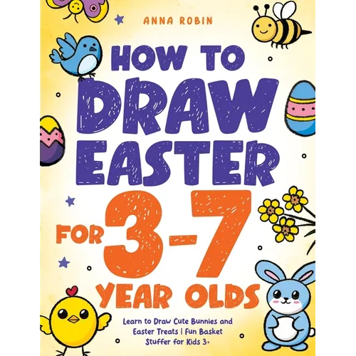 How to Draw Easter for 3 to 7 Year Olds: Learn to Draw Cute Bunnies and Easter Treats Fun Basket Stuffer for Kids 3+