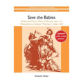 Save the Babies: American Public Health Reform and the Prevention of Infant Mortality, 1850-1929