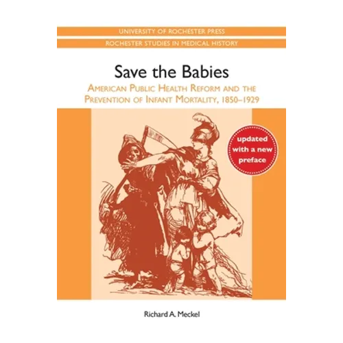 Save the Babies: American Public Health Reform and the Prevention of Infant Mortality, 1850-1929