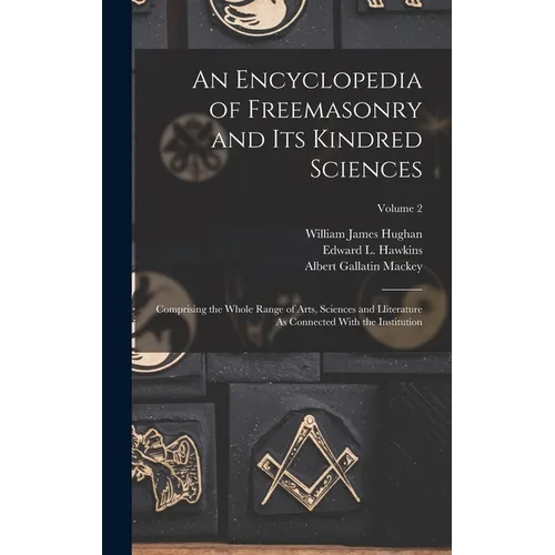 An Encyclopedia of Freemasonry and Its Kindred Sciences: Comprising the Whole Range of Arts, Sciences and Lliterature As Connected With the Institutio