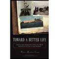 Toward A Better Life: America's New Immigrants in Their Own Words From Ellis Island to the Present