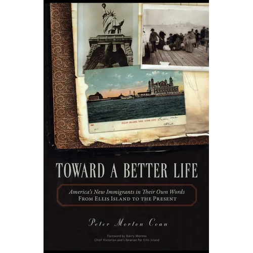 Toward A Better Life: America's New Immigrants in Their Own Words From Ellis Island to the Present