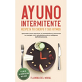Ayuno Intermitente Respeta Tu Cuerpo Y Sus Ritmos: Aprende Cómo Reactivar Tu Metabolismo, Aumentar Tu Energía, Vivir Saludablemente Y Adelgazar Defini
