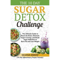 The 10 Day Sugar Detox Challenge: The Ultimate Guide to Reset the Brain, Eliminate Sugar Cravings, and Break Sugar Addiction to Burn Fat and Lose Weig