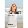 41 Natürliche Rezepte gegen Lungenkrebs: Krebsbekämpfende Nahrung, die dir helfen wird dein Immunsystem zu stimulieren