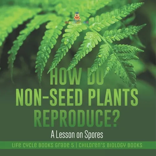 How Do Non-Seed Plants Reproduce? A Lesson on Spores Life Cycle Books Grade 5 Children's Biology Books