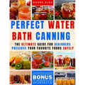 Perfect Water Bath Canning: The Ultimate Guide for Beginners: Preserve Your Favorite Foods Safely. Can Fruits, Vegetables, Jams, with Simple Steps