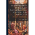 Lives Of Seventy Of The Most Eminent Painters, Sculptors And Architects