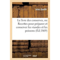 Le Livre Des Conserves, Ou Recettes Pour Préparer Et Conserver Les Viandes: Et Les Poissons Salés Et Fumés, Les Terrines, Les Galantines, Les Légumes,