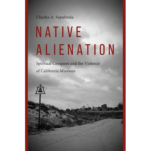 Native Alienation: Spiritual Conquest and the Violence of California Missions