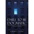 Dare to Be Dogmatic: And Other Essays to Help You Think and Live Like a Christian