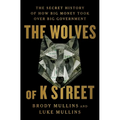 The Wolves of K Street: The Secret History of How Big Money Took Over Big Government