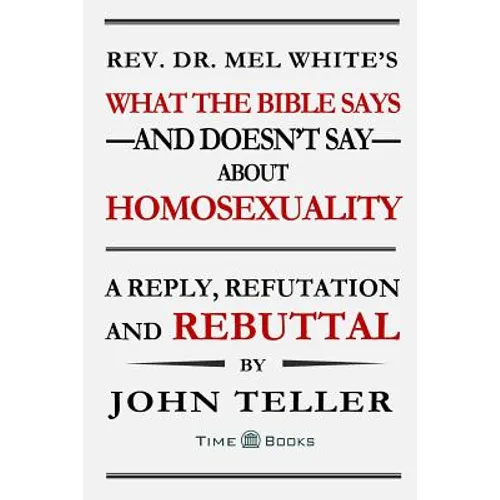 What the Bible Says-and Doesn't Say-About Homosexuality: A Reply, Refutation and Rebuttal