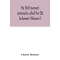 The Old Covenant, commonly called the Old Testament (Volume I)