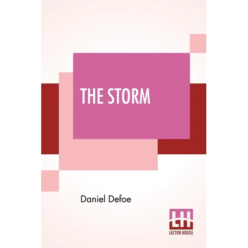 The Storm: Or, A Collection Of The Most Remarkable Casualties And Disasters Which Happen'D In The Late Dreadful Tempest, Both By Sea And Land.