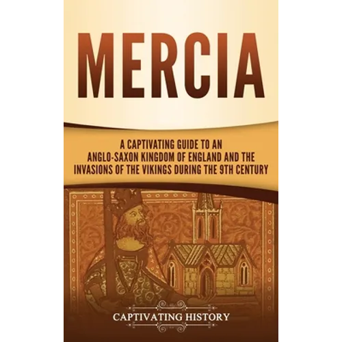 Mercia: A Captivating Guide to an Anglo-Saxon Kingdom of England and the Invasions of the Vikings during the 9th Century