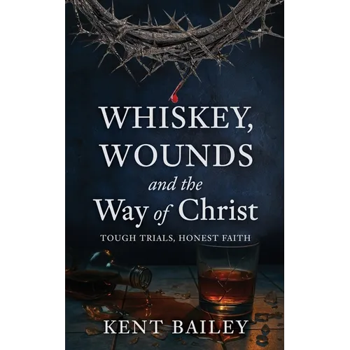 Whiskey, Wounds and the Way of Christ: Tough Trials, Honest Faith