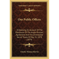 Our Public Offices: Embodying An Account Of The Disclosure Of The Anglo-Russian Agreement And The Unrevealed Secret Treaty Of May 31, 1878 (1879)