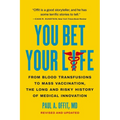 You Bet Your Life: From Blood Transfusions to Mass Vaccination, the Long and Risky History of Medical Innovation