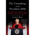 The Unmaking of the President 2016: How FBI Director James Comey Cost Hillary Clinton the Presidency