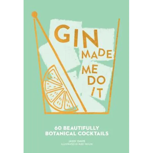 Gin Made Me Do It: 60 Beautifully Botanical Cocktails